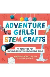 Adventure Girls! Stem Crafts: 40 Activities for Curious, Creative, Courageous Girls