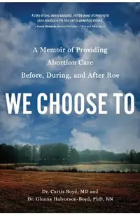 We Choose to: A Memoir of Providing Abortion Care Before, During, and After Roe