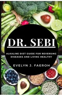 Dr Sebi: Alkaline Diet Guide For Reversing Diseases and Living Healthy