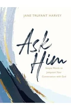 Ask Him: Simple Words to Jumpstart Your Conversation with God