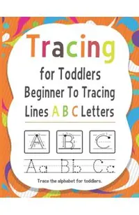 Tracing for Toddlers Beginner To Tracing Lines ABC Letters, Trace the alphabet for toddlers: Alphabet Handwriting Practice workbook for kids for Pre K