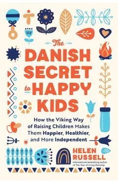 The Danish Secret to Happy Kids: How the Viking Way of Raising Children Makes Them Happier, Healthier, and More Independent