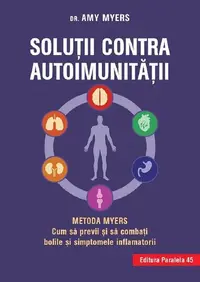 Soluţii contra autoimunităţii – Metoda Myers. Cum să previi şi să combaţi toate bolile şi simptomele inflamatorii - Paperback brosat - Amy Myers