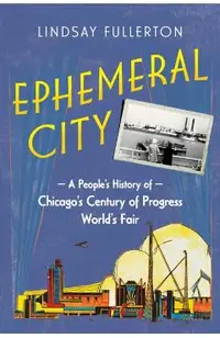 Ephemeral City: A People's History of Chicago's Century of Progress World's Fair