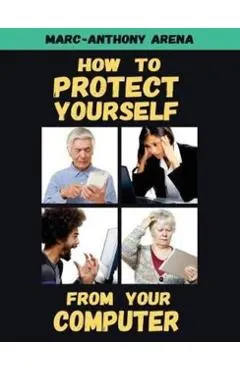 How to Protect Yourself from Your Computer