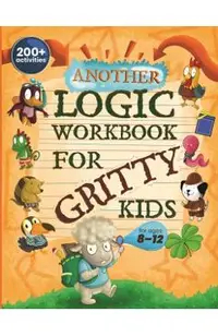Another Logic Workbook for Gritty Kids: Spatial Reasoning, Math Puzzles, Word Games, Logic Problems, Focus Activities, Two-Player Games. (Develop Prob