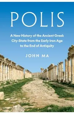 Polis: A New History of the Ancient Greek City-State from the Early Iron Age to the End of Antiquity