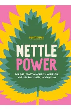 Nettle Power: Forage, Feast & Nourish Yourself with This Remarkable Healing Plant