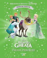 Regatul de gheata. Parada primaverii. Disney. Biblioteca magica. Editie de colectie
