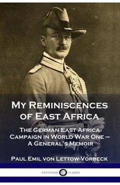 My Reminiscences of East Africa: The German East Africa Campaign in World War One - A General's Memoir