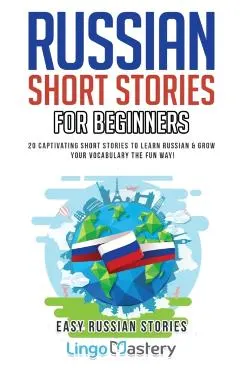 Russian Short Stories for Beginners: 20 Captivating Short Stories to Learn Russian & Grow Your Vocabulary the Fun Way!