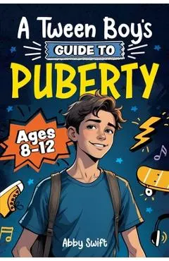 A Tween Boy's Guide to Puberty: Everything You Need to Know About Your Body, Mind, and Emotions When Growing Up. For Boys Age 8-12