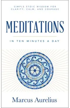 Meditations in Ten Minutes a Day: Simple Stoic Wisdom for Clarity, Calm, and Courage