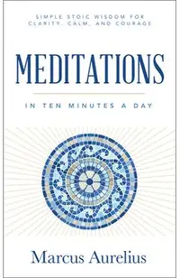 Meditations in Ten Minutes a Day: Simple Stoic Wisdom for Clarity, Calm, and Courage