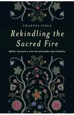 Rekindling the Sacred Fire: M�tis Ancestry and Anishinaabe Spirituality