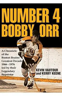 Number 4 Bobby Orr: A Chronicle of the Boston Bruins' Greatest Decade 1966-1976 Led by Their Legendary Superstar