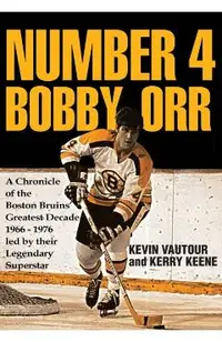Number 4 Bobby Orr: A Chronicle of the Boston Bruins' Greatest Decade 1966-1976 Led by Their Legendary Superstar