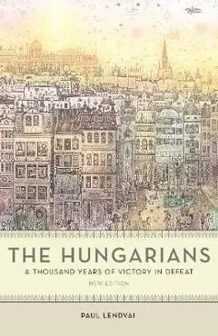 The Hungarians: A Thousand Years of Victory in Defeat