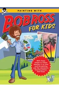 Painting with Bob Ross for Kids: With These Simple-To-Follow Lessons, in No Time Kids Will Be Painting Just Like Television's Favorite Painter, Bob Ro