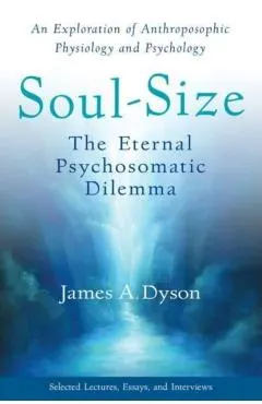 Soul-Size: The Eternal Psychosomatic Dilemma: An Exploration of Anthroposophic Physiology and Psychology