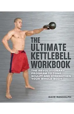 The Ultimate Kettlebell Workbook: The Revolutionary Program to Tone, Sculpt and Strengthen Your Whole Body
