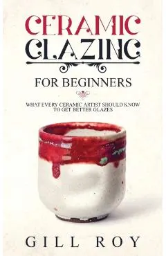 Ceramic Glazing for Beginners: What Every Ceramic Artist Should Know to Get Better Glazes