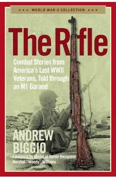 The Rifle: Combat Stories from America's Last WWII Veterans, Told Through an M1 Garand