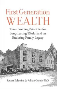First Generation Wealth: Three Guiding Principles for Long-Lasting Wealth and an Enduring Family Legacy