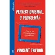 Perfectionismul, o problema? Cum sa nu te mai impiedici de amanunte