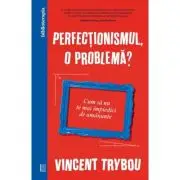 Perfectionismul, o problema? Cum sa nu te mai impiedici de amanunte