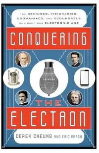 Conquering the Electron: The Geniuses, Visionaries, Egomaniacs, and Scoundrels Who Built Our Electronic Age