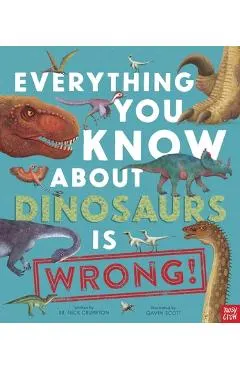 Everything You Know about Dinosaurs Is Wrong!