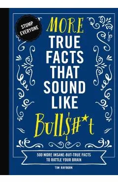 More True Facts That Sound Like Bull$#*t: 500 More Insane-But-True Facts to Rattle Your Brain (Fun Facts, Amazing Statistic, Humor Gift, Gift Books)