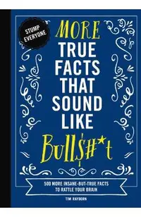 More True Facts That Sound Like Bull$#*t: 500 More Insane-But-True Facts to Rattle Your Brain (Fun Facts, Amazing Statistic, Humor Gift, Gift Books)