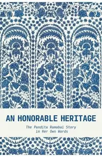 An Honorable Heritage: The Pandita Ramabai Story in Her Own Words