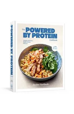 Protein Powered: A Cookbook: Simple, Delicious, Protein-Forward Recipes