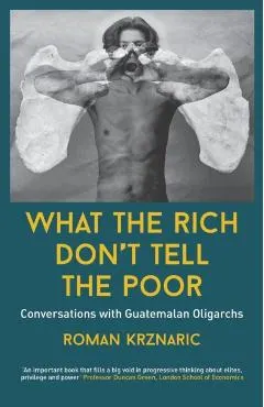 What The Rich Don't Tell The Poor: Conversations with Guatemalan Oligarchs