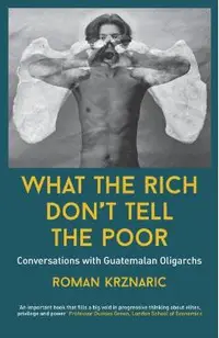 What The Rich Don't Tell The Poor: Conversations with Guatemalan Oligarchs