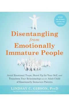 Disentangling from Emotionally Immature People: Avoid Emotional Traps, Stand Up for Your Self, and Transform Your Relationships as an Adult Child of E