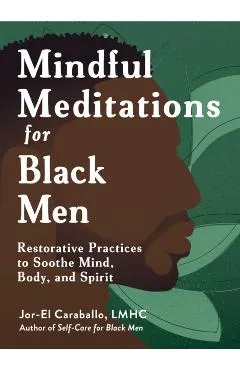 Mindful Meditations for Black Men: Restorative Practices to Soothe Mind, Body, and Spirit