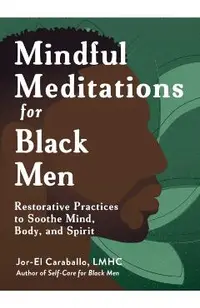 Mindful Meditations for Black Men: Restorative Practices to Soothe Mind, Body, and Spirit