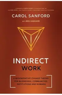 Indirect Work: A Regenerative Change Theory for Businesses, Communities, Institutions and Humans