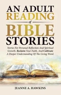 An Adult Reading Of Bible Stories: Stories For Personal Reflection And Spiritual Growth. Reclaim Your Faith, And Cultivate A Deeper Understanding Of T