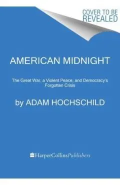 American Midnight: The Great War, a Violent Peace, and Democracy's Forgotten Crisis