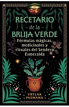 Recetario de la Bruja Verde: Fórmulas Mágicas, Medicinales Y Rituales del Sendero Esmeralda