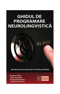 Ghidul de Programare Neurolingvistică (Vol. 1) Aplicaţii practice în psihoterapie, coaching şi psihologie - Paperback brosat - Robert B. Dilts, John Grinder, Richard Bandler, Judith DeLozier