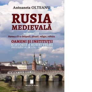 Rusia medievala, volumul III. Partea a II -a: Orasenii, taranii, religia, cultura. Oameni si institutii. O istorie a Rusiei vechi (secolele al IX-lea