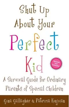 Shut Up About Your Perfect Kid: A Survival Guide for Ordinary Parents of Special Children