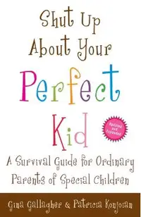 Shut Up About Your Perfect Kid: A Survival Guide for Ordinary Parents of Special Children