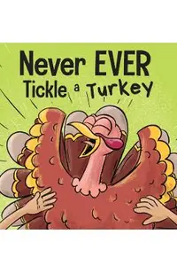 Never EVER Tickle a Turkey: A Funny Rhyming, Read Aloud Picture Book